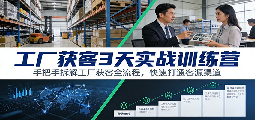工厂获客3天实战训练营：手把手拆解工厂获客全流程，快速打通客源渠道-大伟资源网