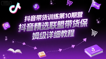抖音带货训练第10期营，抖音精选联盟带货保姆级详细教程-大伟资源网