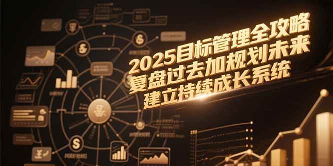 （15199期）2025目标管理全攻略，复盘过去加规划未来，建立持续成长系统-大伟资源网