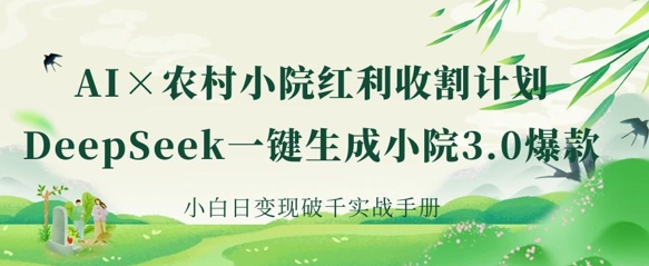 AI+农村小院红利收割：DeepSeek一键生成小院3.0爆款，小白日变现破千实战手册-大伟资源网