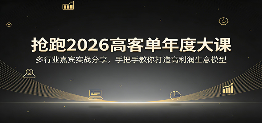 抢跑2026高客单年度大课：多行业嘉宾实战分享，手把手教你打造高利润生意模型-大伟资源网