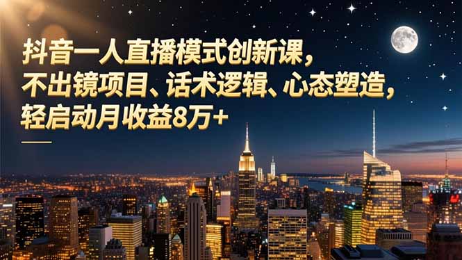 抖音一人直播模式创新课，不出镜项目、话术逻辑、心态塑造，轻启动月收益8万+-大伟资源网