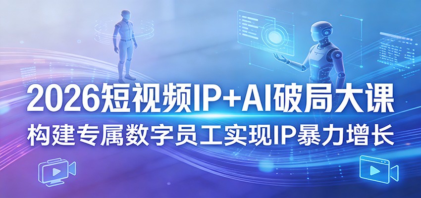 2026短视频IP+AI破局大课，构建专属数字员工实现IP暴力增长-大伟资源网