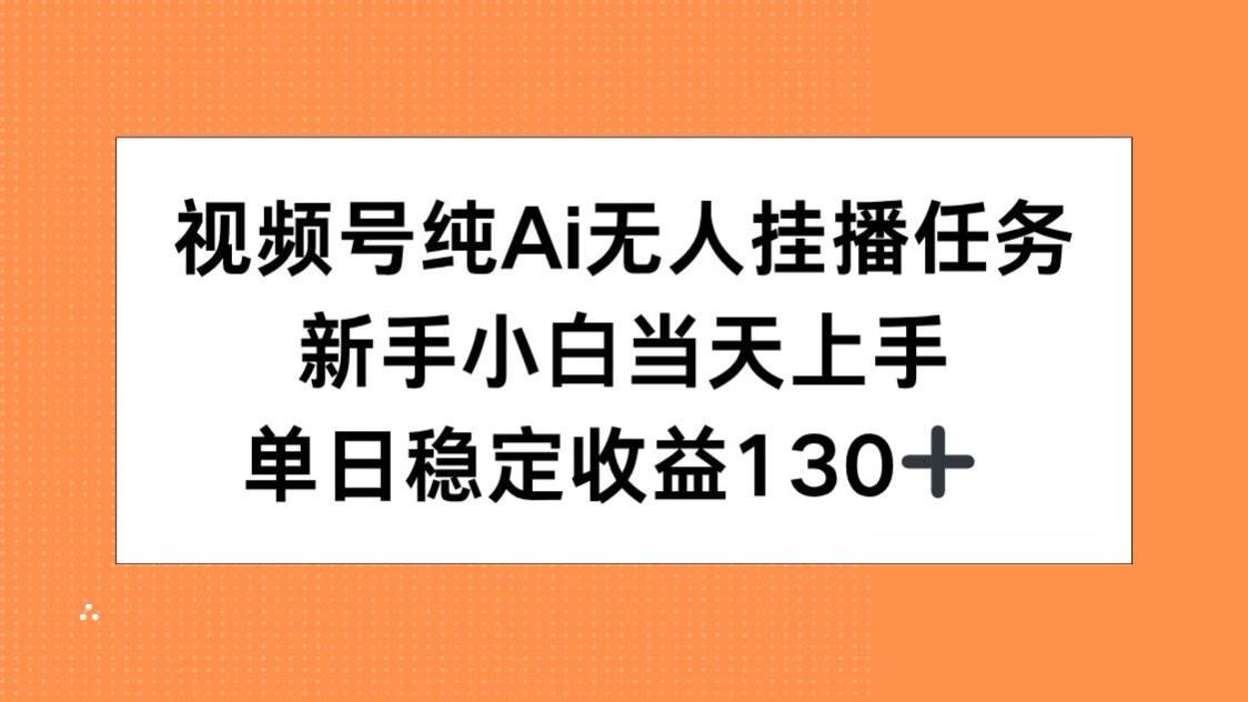 （15266期）视频号纯AI无人挂播任务，新手小白当天上手，单日稳定收益130+-大伟资源网
