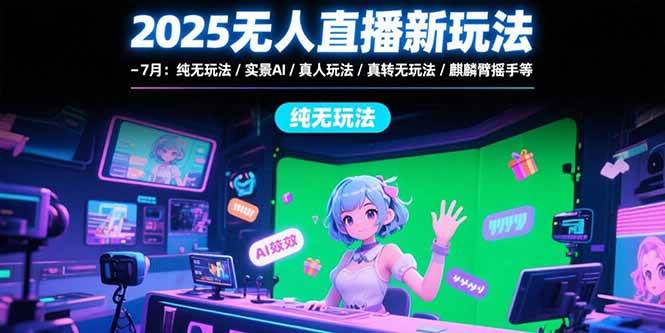 （15429期）2025无人直播新玩法-7月：纯无玩法/实景AI/真人玩法/绿幕玩法/真转无玩法-大伟资源网