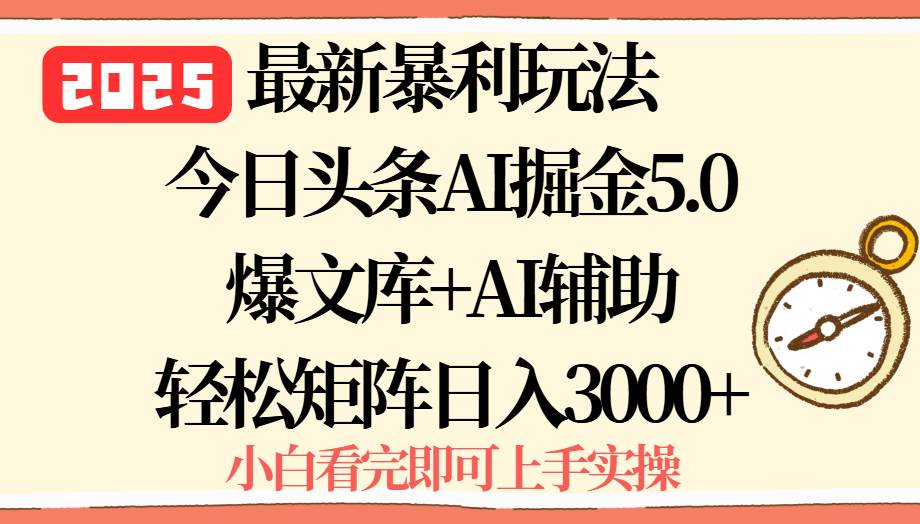 （15786期）2025年今日头条最新暴利玩法5.0，一键生成爆款，轻松实现矩阵日入3000+-大伟资源网