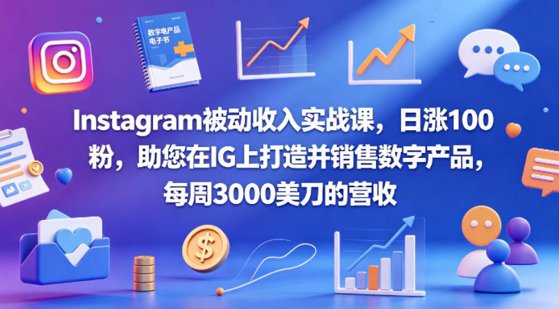 Instagram被动收入实战课，日涨100粉，助您在IG上打造并销售数字产品，每周3000美刀的营收【原创双语字幕】-大伟资源网