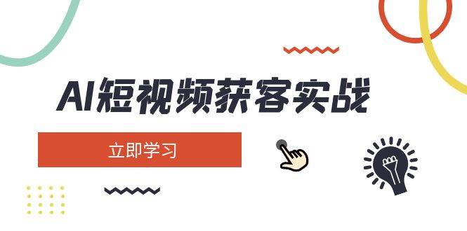 AI短视频获客实战：涵盖矩阵营销、搭建、定位、素材拍摄、起号、变现等-大伟资源网