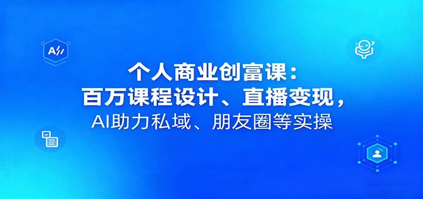 个人商业创富课：百万课程设计、直播变现，AI助力私域、朋友圈等实操-大伟资源网