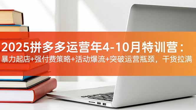 2025拼多多运营年4-10月特训营：暴力起店+强付费策略+活动爆流+突破运营瓶颈，干货拉满-大伟资源网