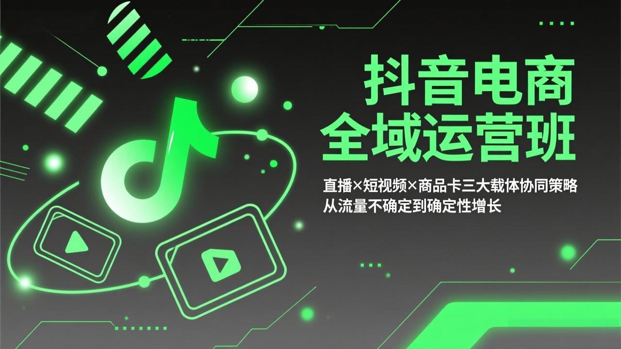 抖音电商全域运营班：直播×短视频×商品卡三大载体协同策略，从流量不确定到确定性增长-大伟资源网