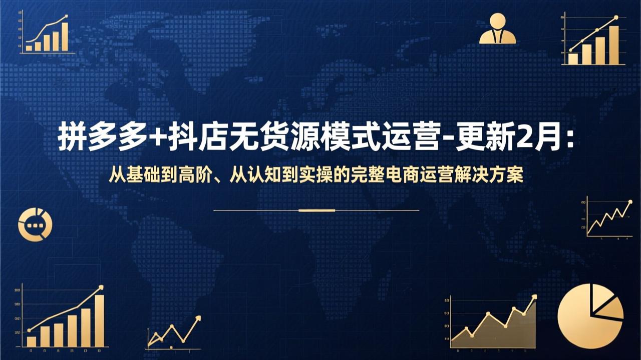 拼多多+抖店无货源模式运营-更新2月：从基础到高阶、从认知到实操的完整电商运营解决方案-大伟资源网