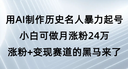 用AI制作历史名人暴力起号，小白可做月涨粉24W涨粉+变现赛道的黑马来了-大伟资源网