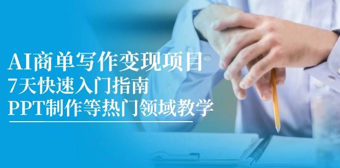 （14945期）AI商单写作变现项目，7天快速入门指南，PPT制作等热门领域教学-大伟资源网