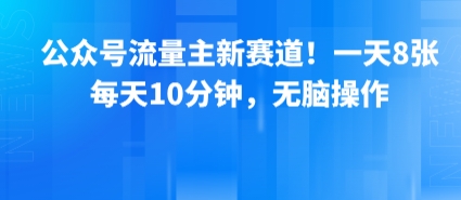 公众号流量主新赛道！一天8张，每天10分钟，无脑操作-大伟资源网