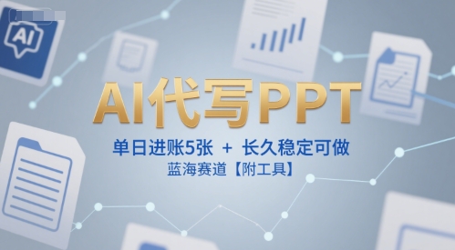 AI代写PPT，单日进账5张+，长久稳定可做，蓝海赛道【附工具】-大伟资源网
