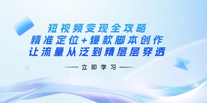 短视频变现全攻略：精准定位+爆款脚本创作，让流量从泛到精层层穿透-大伟资源网