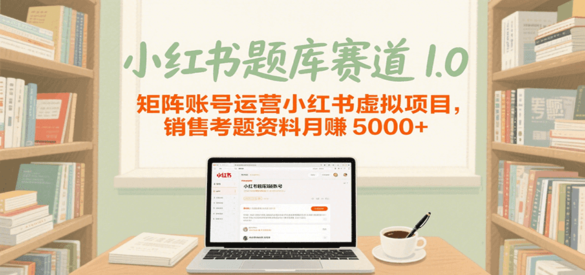 小红书题库赛道1.0，矩阵账号运营小红书虚拟项目，销售行业资格证考题资料月赚5000+-大伟资源网