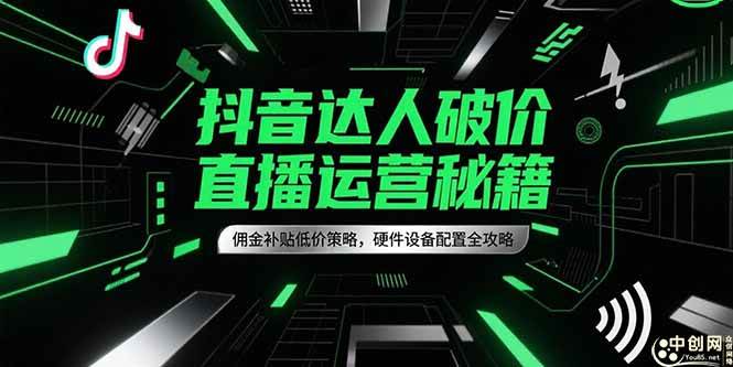 （15185期）抖音达人破价直播运营秘籍，佣金补贴低价策略，硬件设备配置全攻略-大伟资源网