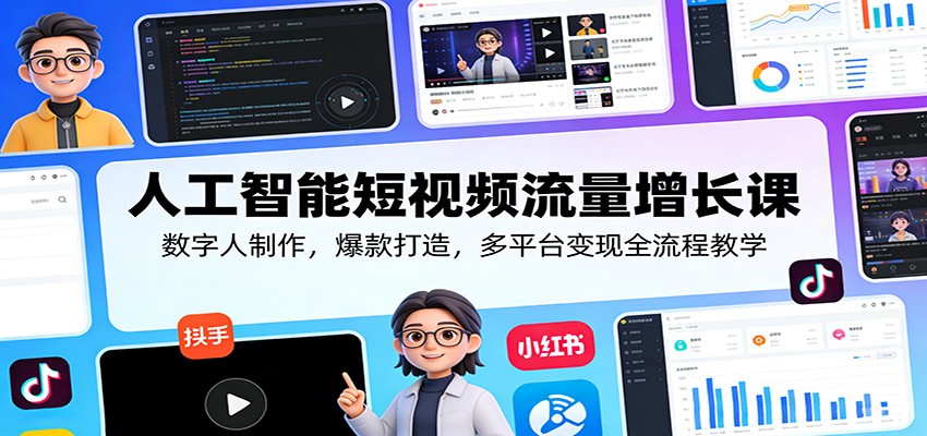 人工智能短视频流量增长课：数字人制作，爆款打造，多平台变现全流程教学-大伟资源网