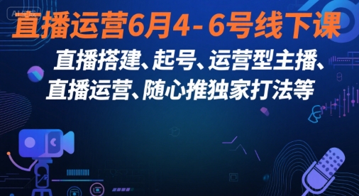 直播运营6月4-6号线下课，‬直播搭建、起号、运营型主播、直播运‬营、随心推独家打法等-大伟资源网