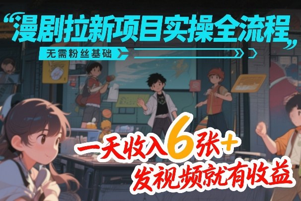 漫剧拉新项目实操全流程，无需粉丝基础，一天收入6张+，发视频就有收益-大伟资源网