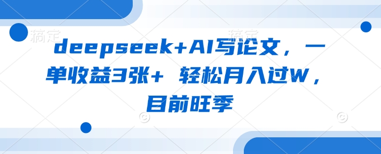 deepseek+AI写论文，一单收益3张+ 轻松月入过W，目前旺季-大伟资源网