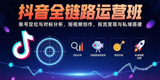 （15525期）抖音全链路运营班：账号定位与对标分析，短视频创作，投流变现与私域搭建-大伟资源网