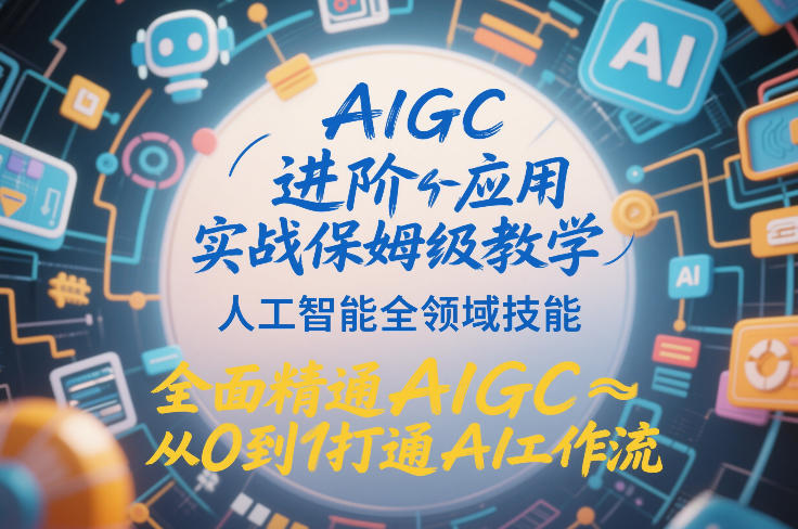 AIGC进阶应用实战保姆级教学，人工智能全领域技能，全面精通AIGC从0到1打通AI工作流-大伟资源网