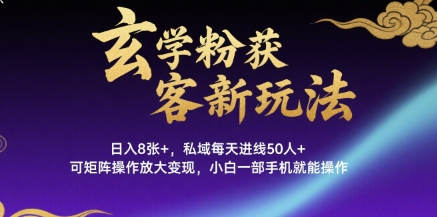 玄学粉获客新玩法日入8张+， 私域每天进线50人+，可矩阵操作放大变现，小白一部手机就能操作-大伟资源网