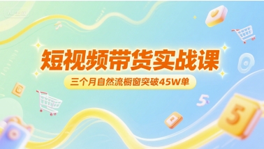 短视频带货实战课，三个月自然流橱窗突破45W单-大伟资源网