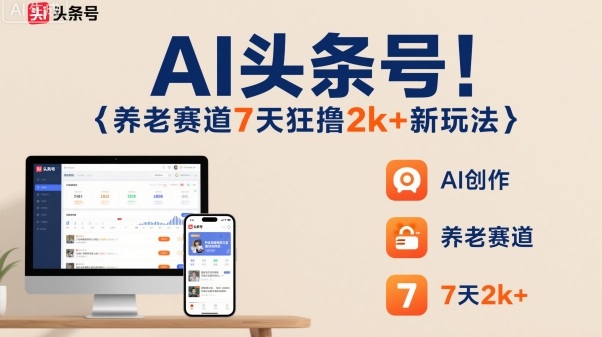 AI头条号，7天狂撸2k+，做养老赛道，新风口新玩法-大伟资源网