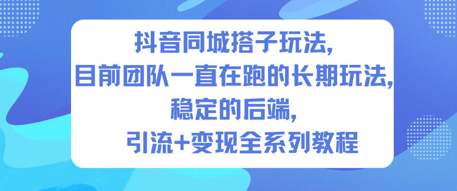 抖音同城搭子玩法，目前团队一直在跑的长期玩法，稳定的后端，引流+变现全系列教程-大伟资源网