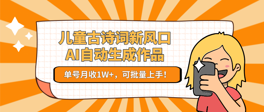 儿童古诗词新风口！AI自动生成作品，单号月收1W+，可批量上手！-大伟资源网
