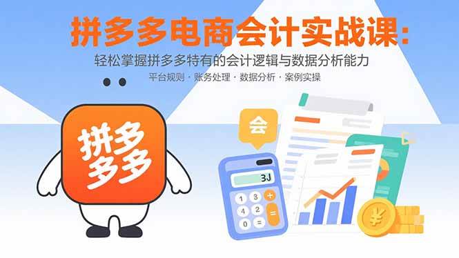 （15767期）拼多多电商会计实战课：轻松掌握拼多多特有的会计逻辑与数据分析能力-大伟资源网