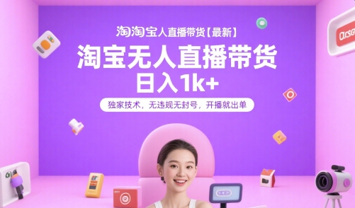 淘宝无人直播带货【最新】，日入1k+，独家技术，无违规无封号，开播就出单【揭秘】-大伟资源网