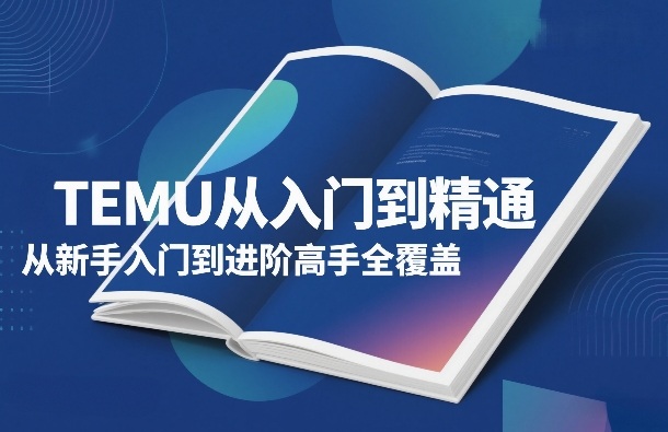 TEMU从入门到精通，从新手入门到进阶高手全覆盖-大伟资源网