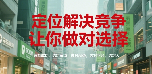 定位解决竞争，让你做对选择，复制成功，选对赛道，选对品类，选对平台，选对人-大伟资源网