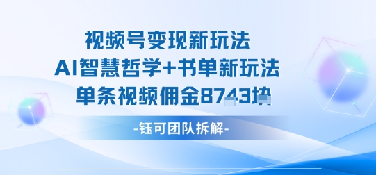 视频号变现新玩法，AI智慧哲学+书单新玩法，单条视频佣金1k+-大伟资源网