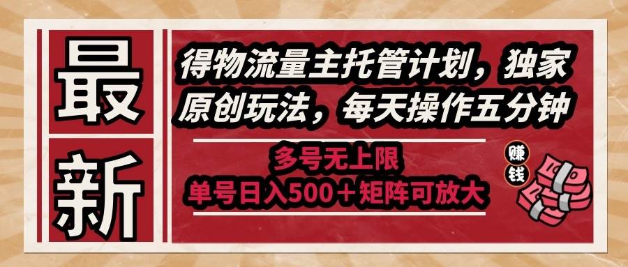 （14954期）最新得物流量主托管计划，独家原创玩法，每天操作五分钟，多号无上限 …-大伟资源网