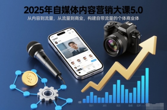 2025年自媒体内容营销大课5.0，从内容到流量，从流量到商业，构建自带流量的个体商业体-大伟资源网