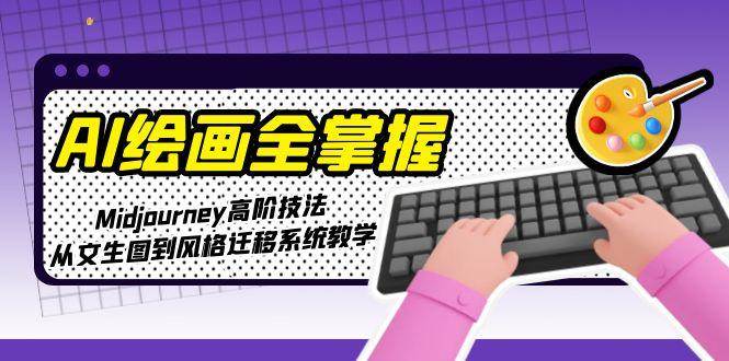 AI绘画全掌握：Midjourney高阶技法，从文生图到风格迁移系统教学-大伟资源网