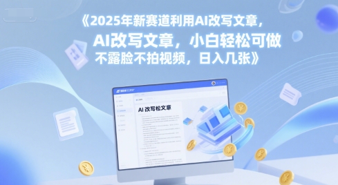 2025年新赛道利用AI改写文章，小白轻松可做 不露脸不拍视频，日入几张-大伟资源网