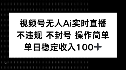 视频号无人Ai实时直播不违规不封号操作简单单日稳定收入100-大伟资源网