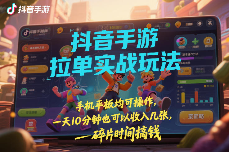 抖音手游拉单实战玩法，手机平板均可操作，一天10分钟也可以收入几张，碎片时间搞钱【揭秘】-大伟资源网