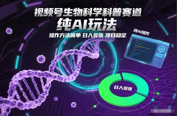 视频号生物科学科普赛道，纯AI玩法，操作方法简单，日入多张，项目稳定-大伟资源网