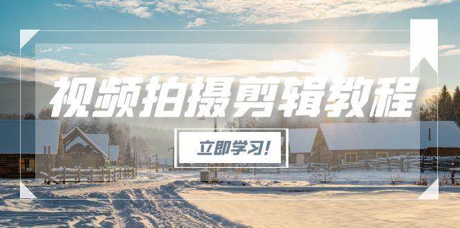 （15154期）视频拍摄剪辑教程，从基础操作到进阶，爆款视频全流程生产术-大伟资源网