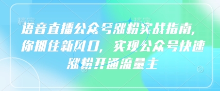 语音直播公众号涨粉实战指南，你抓住新风口，实现公众号快速涨粉开通流量主-大伟资源网