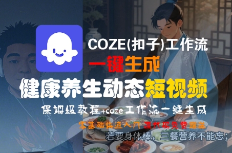 COZE(扣子)工作流一键生成健康养生动态短视频，保姆级教程，零基础快速入门-大伟资源网