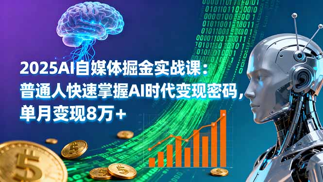 2025AI自媒体掘金实战课：普通人快速掌握AI时代变现密码，单月变现8万+-大伟资源网